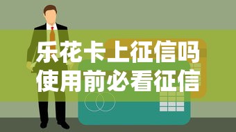 乐花卡上征信吗使用前必看征信影响解析