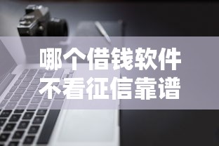 哪个借钱软件不看征信靠谱正规能快速下款