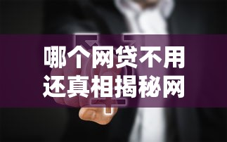 哪个网贷不用还真相揭秘网贷必知内幕