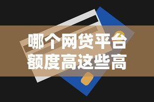 哪个网贷平台额度高这些高额度平台推荐