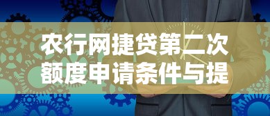 农行网捷贷第二次额度申请条件与提升技巧