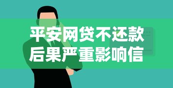 平安网贷不还款后果严重影响信用与法律责任