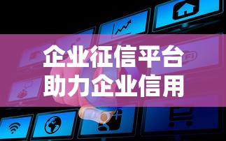 企业征信平台助力企业信用管理升级