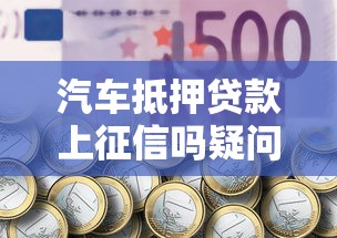 汽车抵押贷款上征信吗疑问解析与影响分析