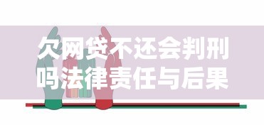 欠网贷不还会判刑吗法律责任与后果解析