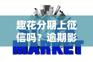 趣花分期上征信吗？逾期影响信用记录吗