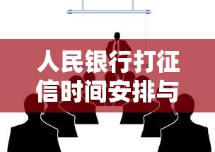 人民银行打征信时间安排与最新流程指南