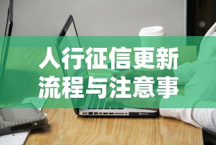 人行征信更新流程与注意事项详解