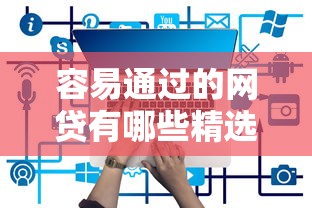 容易通过的网贷有哪些精选平台推荐