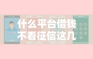 什么平台借钱不看征信这几个正规渠道可选