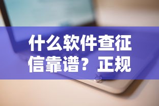 什么软件查征信靠谱？正规安全平台推荐
