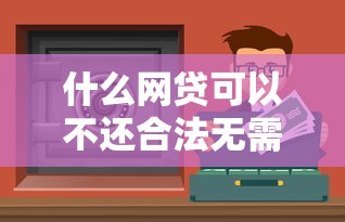 什么网贷可以不还合法无需偿还的平台解析