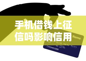 手机借钱上征信吗影响信用记录需知