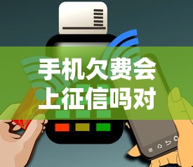 手机欠费会上征信吗对信用有影响吗