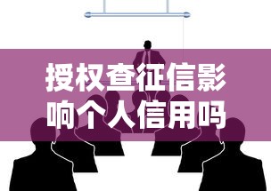 授权查征信影响个人信用吗后果解析