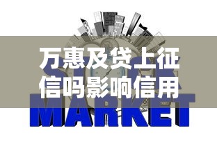 万惠及贷上征信吗影响信用吗最新解析