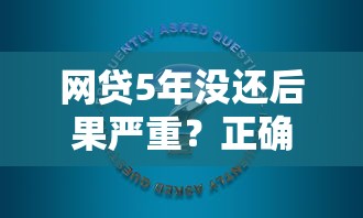 网贷5年没还后果严重？正确处理方式与解决策略
