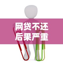 网贷不还后果严重影响信用与法律责任 网贷不还后果严重影响信用与法律责任