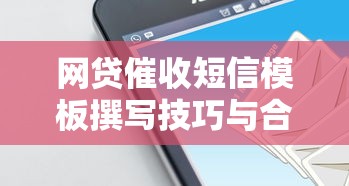 网贷催收短信模板撰写技巧与合规注意事项解析