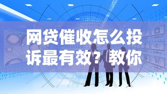网贷催收怎么投诉最有效？教你正确投诉步骤