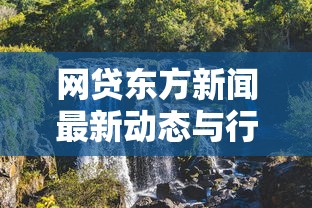 网贷东方新闻最新动态与行业趋势解析