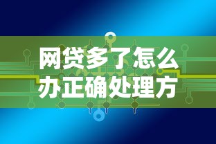 网贷多了怎么办正确处理方式与应对策略解析