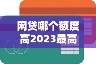 网贷哪个额度高2023最高额度平台推荐