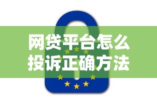 网贷平台怎么投诉正确方法与渠道指南 网贷平台怎么投诉正确方法与渠道指南