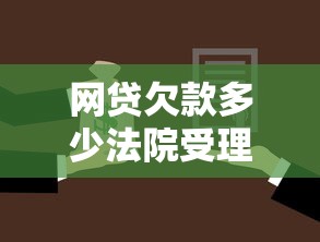 网贷欠款多少法院受理起诉标准是什么 网贷欠款多少法院受理起诉标准是什么