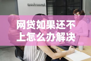 网贷如果还不上怎么办解决方法和应对策略