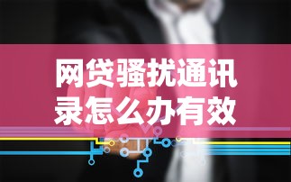 网贷骚扰通讯录怎么办有效应对处理方法