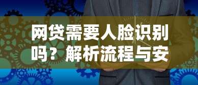 网贷需要人脸识别吗？解析流程与安全要求