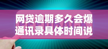 网贷逾期多久会爆通讯录具体时间说明