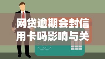 网贷逾期会封信用卡吗影响与关联解析