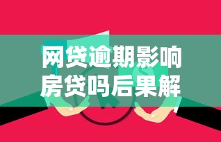 网贷逾期影响房贷吗后果解析与应对方法