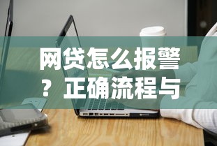 网贷怎么报警？正确流程与注意事项全解析