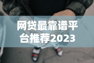 网贷最靠谱平台推荐2023正规安全轻松借款