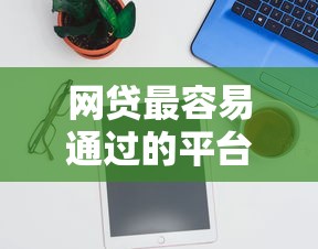 网贷最容易通过的平台有哪些 秒下款平台推荐
