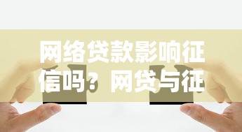 网络贷款影响征信吗？网贷与征信关联解析
