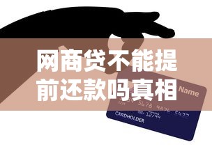 网商贷不能提前还款吗真相揭秘与应对方法