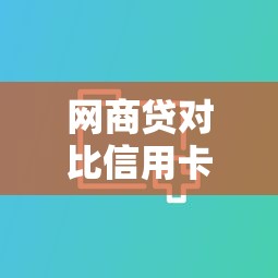 网商贷对比信用卡哪个更划算详细分析