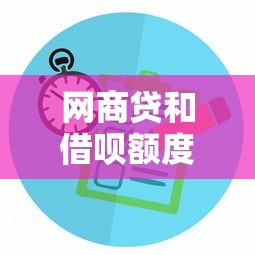 网商贷和借呗额度对比及申请攻略