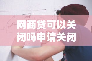 网商贷可以关闭吗申请关闭操作流程解析