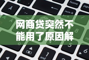 网商贷突然不能用了原因解析及应对方法