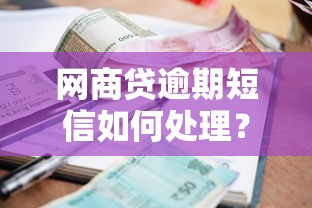 网商贷逾期短信如何处理？正确应对方法解析
