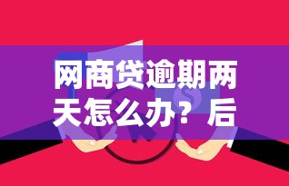 网商贷逾期两天怎么办？后果及解决办法解析