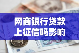网商银行贷款上征信吗影响解析及申请须知