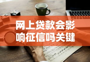 网上贷款会影响征信吗关键影响与应对须知