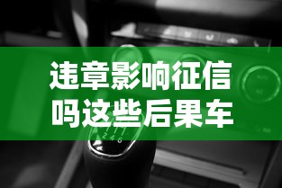 违章影响征信吗这些后果车主需提前了解