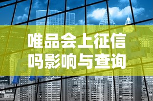 唯品会上征信吗影响与查询方法全面解析